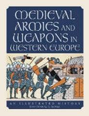 MEDIEVAL ARMIES AND WEAPONS IN WESTERN EUROPE : AN ILLUSTRATED HISTORY