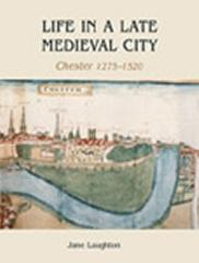 LIFE IN A LATE MEDIEVAL CITY "CHESTER, 1275-1520"