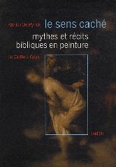 LE SENS CACHE "MYTHES ET RÉCITS BIBLIQUES EN PEINTURE DE GIOTTO À GOYA"