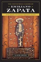 THE POSTHUMOUS CAREER OF EMILIANO ZAPATA "MYTH, MEMORY, AND MEXICO'S TWENTIETH CENTURY"