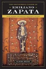 THE POSTHUMOUS CAREER OF EMILIANO ZAPATA "MYTH, MEMORY, AND MEXICO'S TWENTIETH CENTURY"