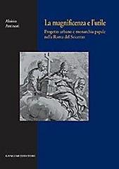 LA MAGNIFICENZA E L'UTILE "PROGETTO URBANO E MONARCHIA PAPALE NELLA ROMA DEL SEICENTO."