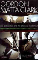 GORDON MATTA-CLARK ART AR CHITECTURE AND THE ATTACK ON MODERNISM