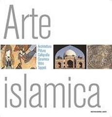 ARTE ISLAMICA "ARCHITETTURA, PITTURA, CALLIGRAFIA, CERAMICA, VETRO, TAPPETI."