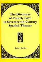 THE DISCOURSE OF COURTLY LOVE IN SEVENTEENTH-CENTURY SPANISH THEATER