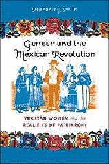 GENDER AND THE MEXICAN REVOLUTION "YUCATAN WOMEN AND THE REALITIES OF PATRIACRCHY"