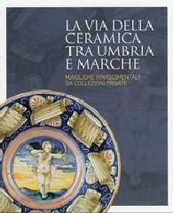 LA VIA DELLA CERAMICA TRA UMBRIA E MARCHE "MAIOLICHE RINASCIMENTALI DA COLLEZIONI PRIVATE"