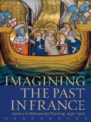 IMAGINING THE PAST IN FRANCE "HISTORY IN MANUSCRIPT PAINTING, 1250-1500"
