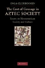 THE COST OF COURAGE IN AZTEC SOCIETY "ESSAYS ON MESOAMERICAN SOCIETY AND CULTURE"