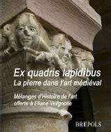 EX QUADRIS LAPIDIBUS. LA PIERRE ET SA MISE EN OEUVRE DANS L'ART MEDIEVAL