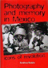 PHOTOGRAPHY AND MEMORY IN MEXICO "ICONS OF REVOLUTION"