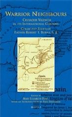 WARRIOR NEIGHBOURS: CRUSADER VALENCIA IN ITS INTERNATIONAL CONTEXT, COLLECTED ESSAYS OF FATHER ROBERT I.