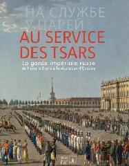 AU SERVICE DES TSARS, LA GARDE IMPÉRIALE RUSSE, DE PIERRE LE GRAND À LA RÉVOLUTION D'OCTOBRE