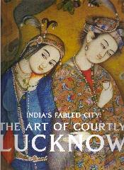 INDIA'S FABLED CITY: THE ART OF COURTLY LUCKNOW "THE LURE OF COURTLY LUCKNOW"