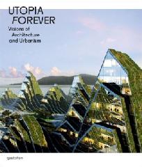 UTOPIA FOREVER "VISIONS OF ARCHITECTURE AND URBANISM"