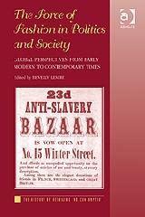 THE FORCE OF FASHION IN POLITICS AND SOCIETY "GLOBAL PERSPECTIVES FROM EARLY MODERN TO CONTEMPORARY TIMES"