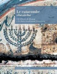 LE CATACOMBE EBRAICHE ". GLI EBREI DI ROMA E LE LORO TRADIZIONI FUNERARIE."