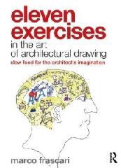 ELEVEN EXERCISES IN THE ART OF ARCHITECTURAL DRAWING: SLOW FOOD FOR THE ARCHITECT'S IMAGINATION
