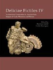 DELICIAE FICTILES IV "ARCHITECTURAL TERRACOTTAS IN ANCIENT ITALY. IMAGES OF GODS, MONS"