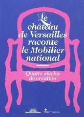 LE CHÂTEAU DE VERSAILLES RACONTE LE MOBILIER NATIONAL, QUATRE SIÈCLES DE CRÉATION "EXPOSITION, MUSÉE NATIONAL DU CHÂTEAU DE VERSAILLES ET TRIANON"