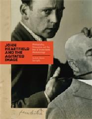 JOHN HEARTFIELD AND THE AGITATED IMAGE "PHOTOGRAPHY, PERSUASION, AND THE RISE OF AVANT-GARDE PHOTOMONTAG"