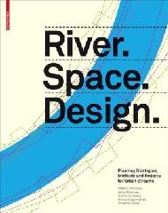 RIVER.SPACE.DESIGN: PLANNING STRATEGIES, METHODS AND PROJECTS FOR URBAN STREAMS