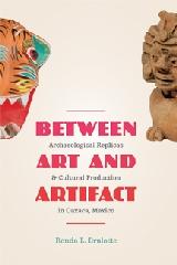 BETWEEN ART AND ARTIFACT "ARCHAEOLOGICAL REPLICAS AND CULTURAL PRODUCTION IN OAXACA, MEXIC"