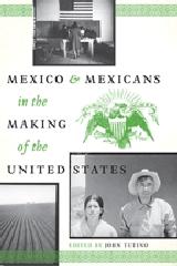 MEXICO AND MEXICANS IN THE MAKING OF THE UNITED STATES