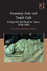 FUNERARY ARTS AND TOMB CULT "LIVING WITH THE DEAD IN FRANCE, 1750-1870"