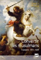 CONVERTIR LES MUSULMANS. ESPAGNE, 1491-1609