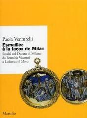 ESMAILLÉE Á LA FAÇON DE MILAN "SMALTI NEL DUCATO DI MILANO DA BERNARDO VISCONTI A LUDOVICO..."