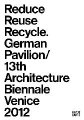 REDUCE, REUSE, RECYCLE ARCHITECTURE AS RESOURCE GERMAN PAVILION "13TH INTERNATIONAL ARCHITECTURE EXHIBITION LA BIENNALE DI VENEZI"