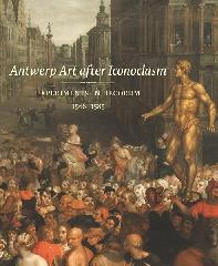 ANTWERP ART AFTER ICONOCLASM EXPERIMENTS IN DECORUM, 1566-1585