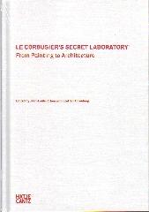 LE CORBUSIER'S SECRET LABORATORY "FROM PAINTING TO ARCHITECTURE."