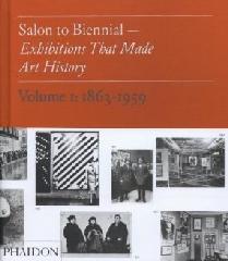 SALON TO BIENNIAL "EXHIBITIONS THAT MADE ART HISTORY, VOLUME 1: 1863-1959"