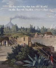REDISCOVERING THE ANCIENT WORLD ON THE BAY OF NAPLES, 1710-1890