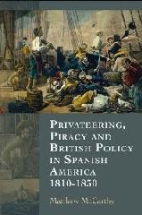 PRIVATEERING, PIRACY AND BRITISH POLICY IN SPANISH AMERICA, 1810-1830