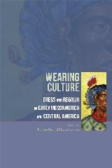 WEARING CULTURE "DRESS AND REGALIA IN EARLY MESOAMERICA AND CENTRAL AMERICA"