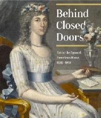 BEHIND CLOSED DOORS "ART IN THE SPANISH AMERICAN HOME 1492-1898"