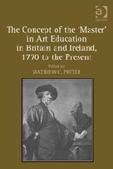 THE CONCEPT OF THE 'MASTER' IN ART EDUCATION IN BRITAIN AND IRELAND, 1770 TO THE PRESENT