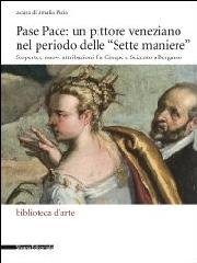 PASE PACE. UN PITTORE VENEZIANO NEL PERIODO DELLE "SETTE MANIERE" "SCOPERTE E NUOVE ATTRIBUZIONI FRA CINQUE E SEICENTO A BERGAMO"