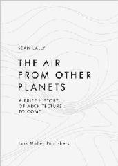 THE AIR FROM OTHER PLANETS: A BRIEF HISTORY OF ARCHITECTURE TO COME