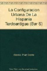 LA CONFIGURACIÓN URBANA DE LA HISPANIA TARDOANTIGUA "TRANSFORMACIONES Y PERVIVENCIAS DE LOS ESPACIOS PÚBLICOS ROMANOS (S. III-VI D. C.)"