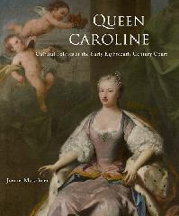 QUEEN CAROLINE "CULTURAL POLITICS AT THE EARLY EIGHTEENTH-CENTURY COURT"