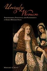 UNRULY WOMEN "PERFORMANCE, PENITENCE, AND PUNISHMENT IN EARLY MODERN SPAIN"