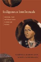 INDIGENOUS INTELLECTUALS "KNOWLEDGE, POWER, AND COLONIAL CULTURE IN MEXICO AND THE ANDES"