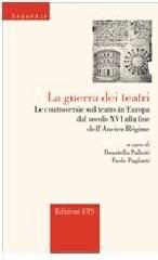 LA GUERRA DEI TEATRI "LE CONTROVERSIE SUL TEATRO IN EUROPA DAL SECOLO XVI ALLA FINE DELL'ANCIEN RÉGIME"