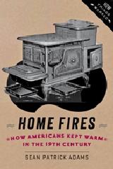 HOME FIRES "HOW AMERICANS KEPT WARM IN THE NINETEENTH CENTURY"