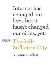 SELF- SUFFICIENT CITY, THE . INTERNET HAS CHANGED OUR LIVES BUT IT HASN'T CHANGED OUR CITIES, YET