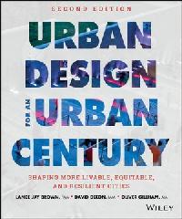 URBAN DESIGN FOR AN URBAN CENTURY: SHAPING MORE LIVABLE, EQUITABLE, AND RESILIENT CITIES